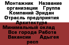 Монтажник › Название организации ­ Группа Компаний Эридан › Отрасль предприятия ­ Архитектура › Минимальный оклад ­ 1 - Все города Работа » Вакансии   . Адыгея респ.